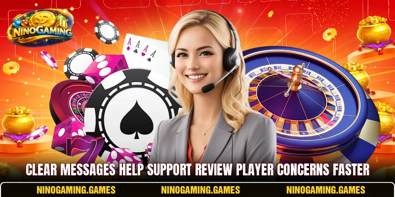 Clear messages help support review player concerns faster Clear messages help support review player concerns faster