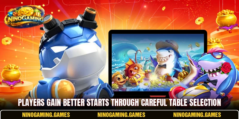 Players gain better starts through careful table selection Players gain better starts through careful table selection